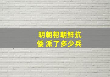 明朝帮朝鲜抗倭 派了多少兵